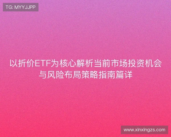 以折价ETF为核心解析当前市场投资机会与风险布局策略指南篇详 以折价ETF为核心解析当前市场投资机会与风险布局策略指南篇详